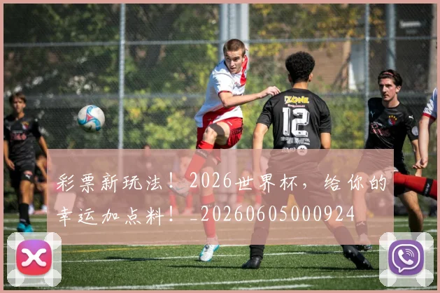 彩票新玩法！2026世界杯，给你的幸运加点料！_20260605000924