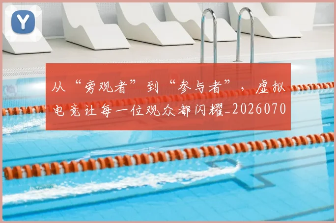 从“旁观者”到“参与者”，虚拟电竞让每一位观众都闪耀_20260703213935