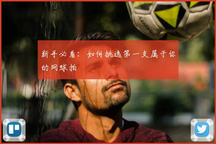 新手必看：如何挑选第一支属于你的网球拍