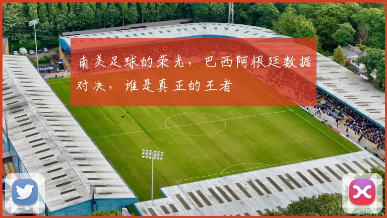 南美足球的荣光，巴西阿根廷数据对决，谁是真正的王者
