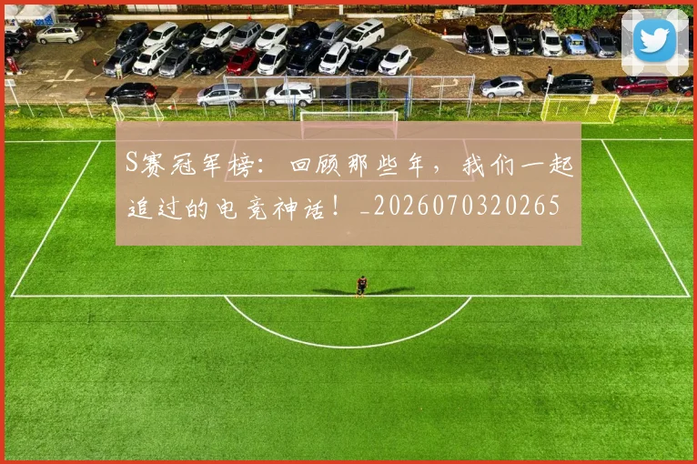 S赛冠军榜：回顾那些年，我们一起追过的电竞神话！_20260703202654