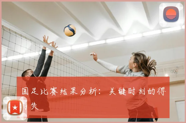 国足比赛结果分析：关键时刻的得与失