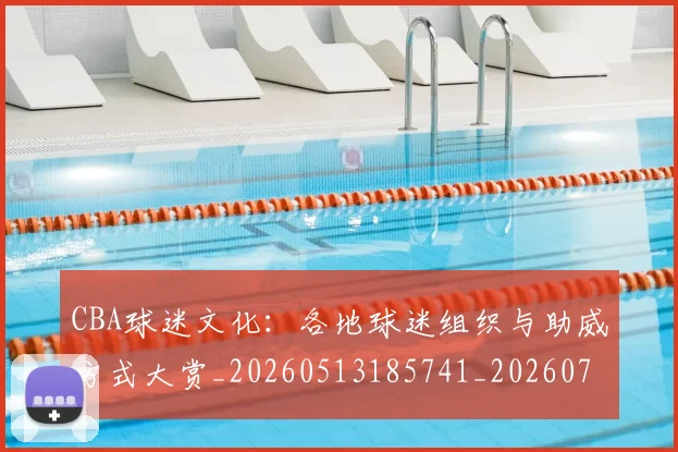 CBA球迷文化：各地球迷组织与助威方式大赏_20260513185741_20260702040528