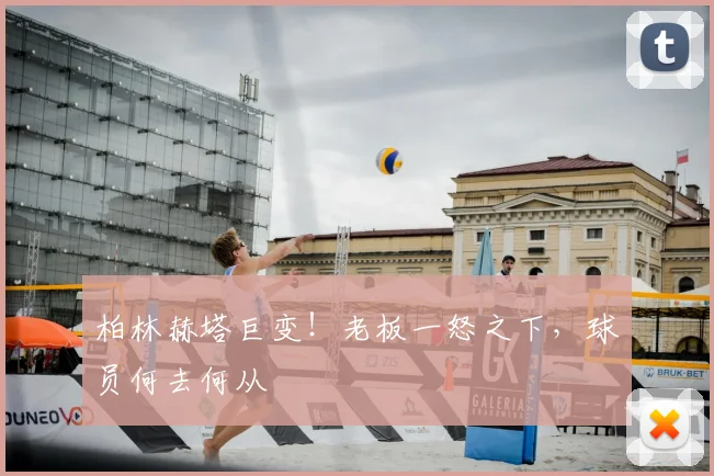 柏林赫塔巨变!老板一怒之下,球员何去何从