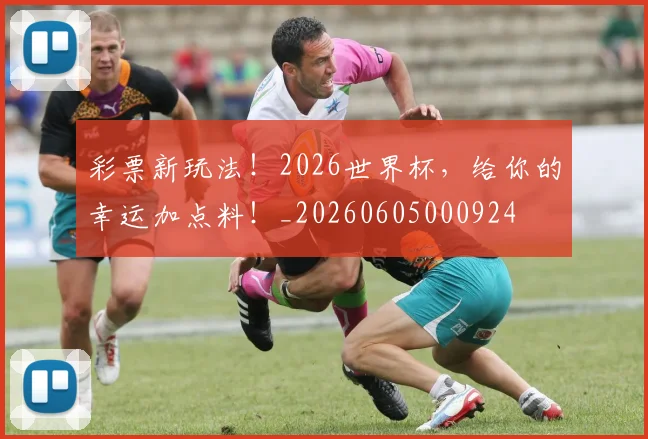 彩票新玩法!2026世界杯,给你的幸运加点料!_20260605000924