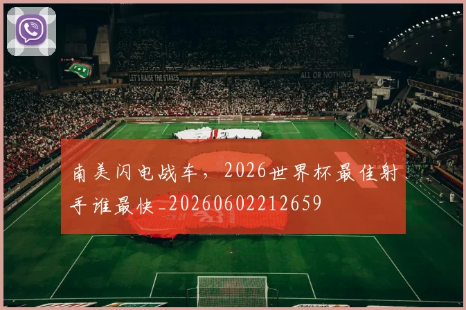 南美闪电战车，2026世界杯最佳射手谁最快_20260602212659