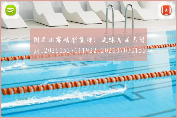 国足比赛精彩集锦：进球与高光时刻_20260527111922_20260707015344