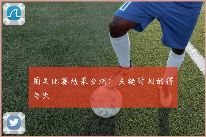 国足比赛结果分析:关键时刻的得与失