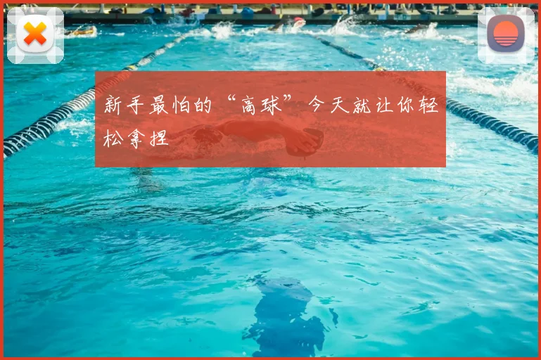 新手最怕的“高球”今天就让你轻松拿捏