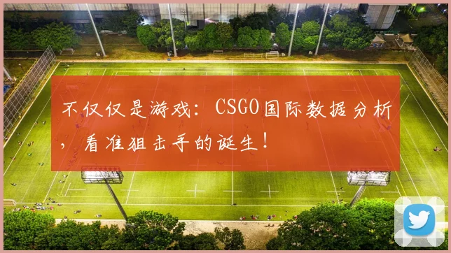 不仅仅是游戏：CSGO国际数据分析，看准狙击手的诞生！