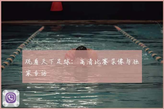 观看天下足球：高清比赛录像与独家专访