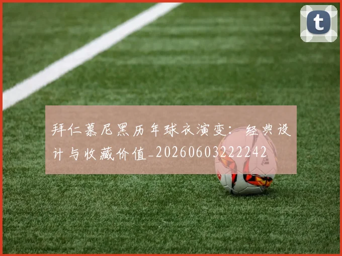 拜仁慕尼黑历年球衣演变:经典设计与收藏价值_20260603222242