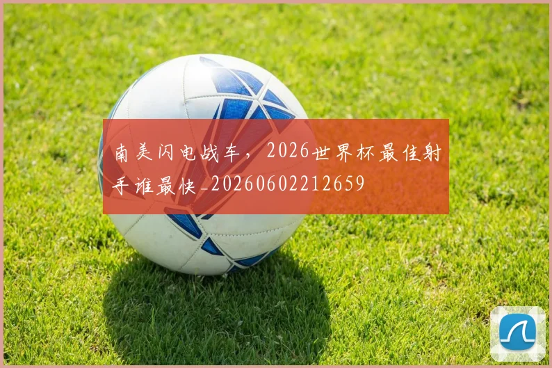 南美闪电战车，2026世界杯最佳射手谁最快_20260602212659